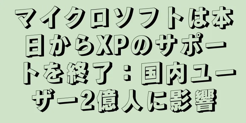 マイクロソフトは本日からXPのサポートを終了：国内ユーザー2億人に影響