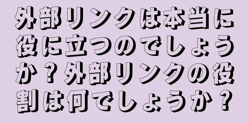 外部リンクは本当に役に立つのでしょうか？外部リンクの役割は何でしょうか？