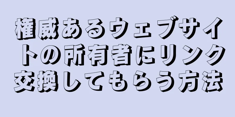権威あるウェブサイトの所有者にリンク交換してもらう方法