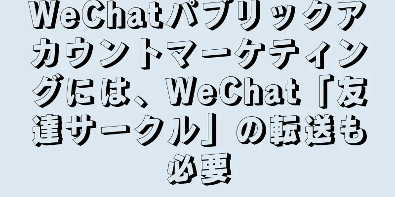WeChatパブリックアカウントマーケティングには、WeChat「友達サークル」の転送も必要