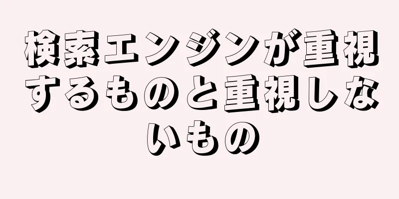 検索エンジンが重視するものと重視しないもの