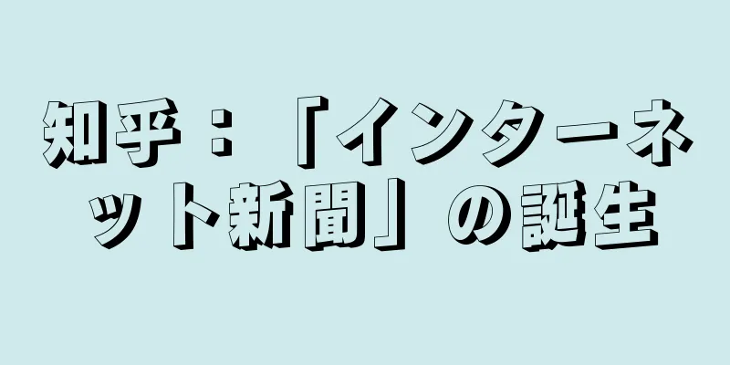 知乎：「インターネット新聞」の誕生