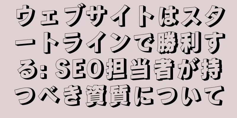 ウェブサイトはスタートラインで勝利する: SEO担当者が持つべき資質について