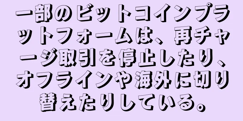 一部のビットコインプラットフォームは、再チャージ取引を停止したり、オフラインや海外に切り替えたりしている。
