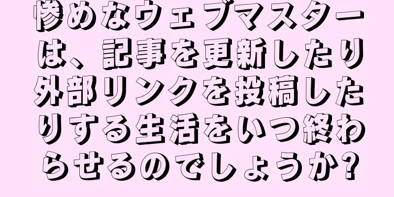 惨めなウェブマスターは、記事を更新したり外部リンクを投稿したりする生活をいつ終わらせるのでしょうか?