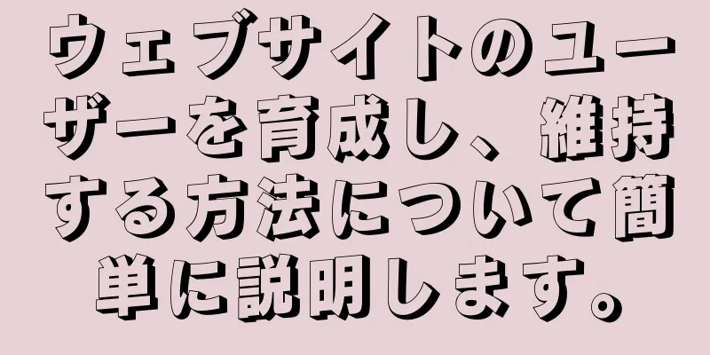 ウェブサイトのユーザーを育成し、維持する方法について簡単に説明します。