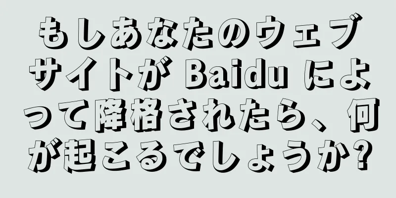 もしあなたのウェブサイトが Baidu によって降格されたら、何が起こるでしょうか?