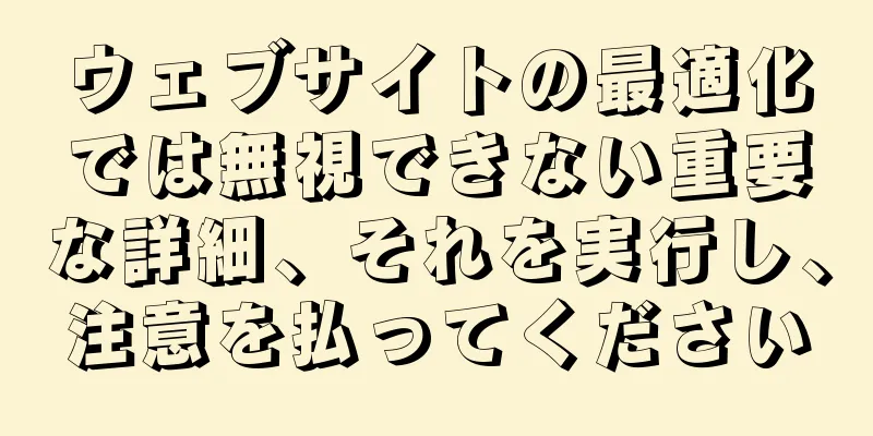 ウェブサイトの最適化では無視できない重要な詳細、それを実行し、注意を払ってください
