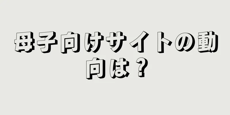 母子向けサイトの動向は？