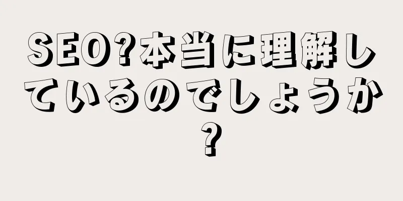 SEO?本当に理解しているのでしょうか？