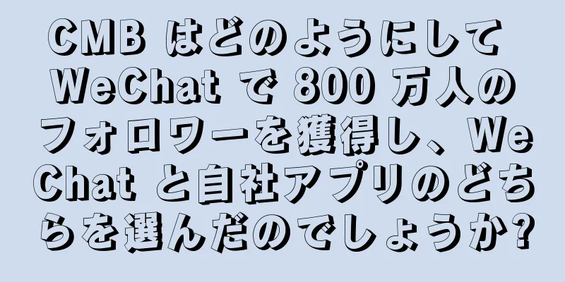 CMB はどのようにして WeChat で 800 万人のフォロワーを獲得し、WeChat と自社アプリのどちらを選んだのでしょうか?