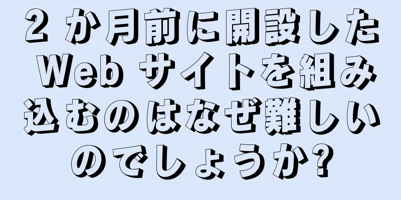 2 か月前に開設した Web サイトを組み込むのはなぜ難しいのでしょうか?