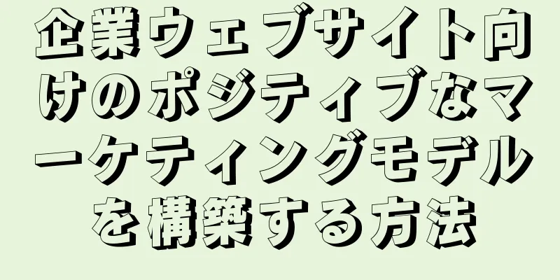 企業ウェブサイト向けのポジティブなマーケティングモデルを構築する方法
