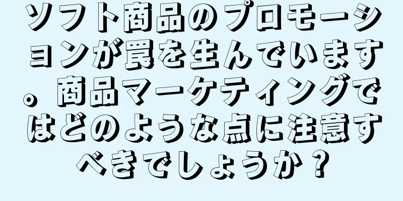 ソフト商品のプロモーションが罠を生んでいます。商品マーケティングではどのような点に注意すべきでしょうか？