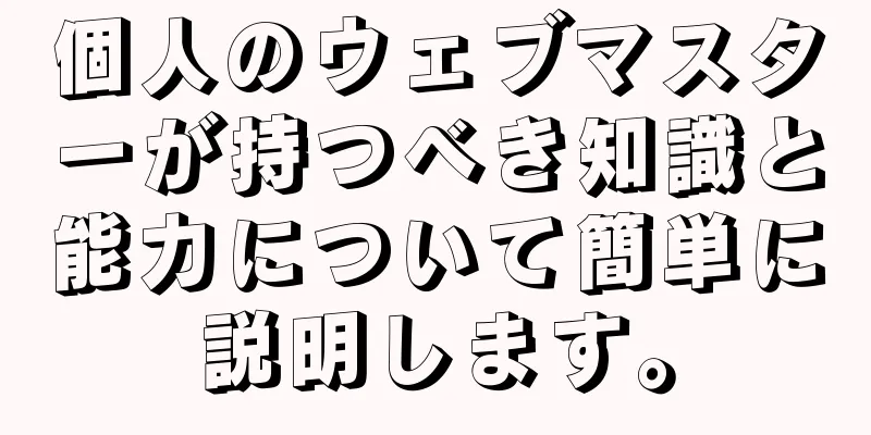 個人のウェブマスターが持つべき知識と能力について簡単に説明します。