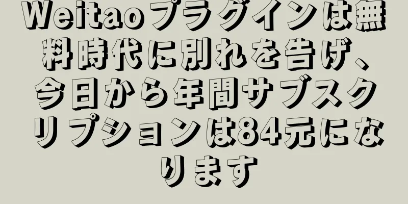 Weitaoプラグインは無料時代に別れを告げ、今日から年間サブスクリプションは84元になります