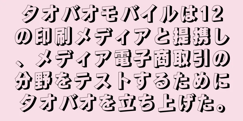 タオバオモバイルは12の印刷メディアと提携し、メディア電子商取引の分野をテストするためにタオバオを立ち上げた。