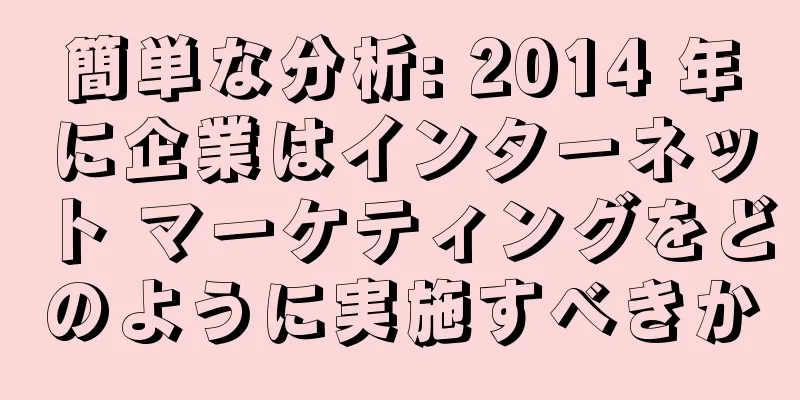 簡単な分析: 2014 年に企業はインターネット マーケティングをどのように実施すべきか