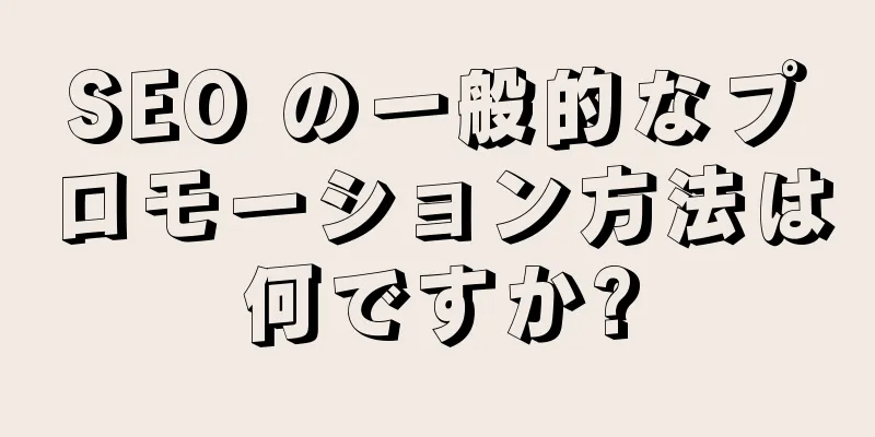 SEO の一般的なプロモーション方法は何ですか?