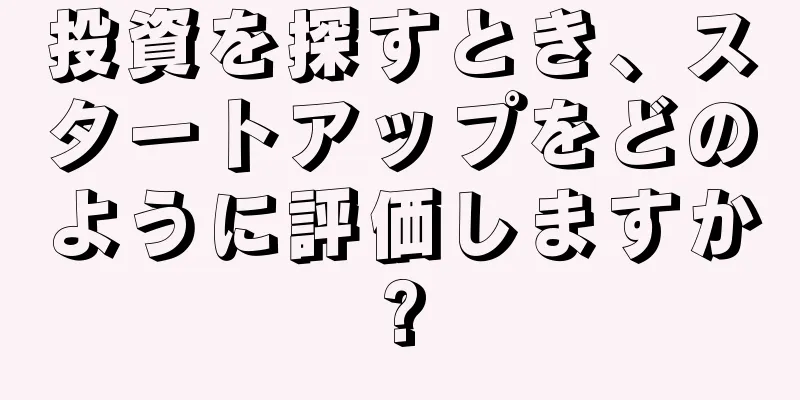 投資を探すとき、スタートアップをどのように評価しますか?