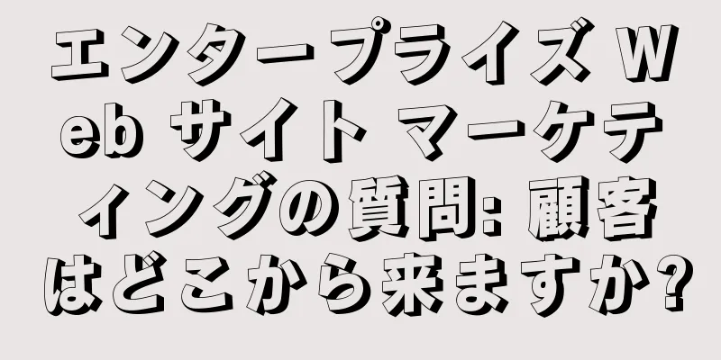 エンタープライズ Web サイト マーケティングの質問: 顧客はどこから来ますか?