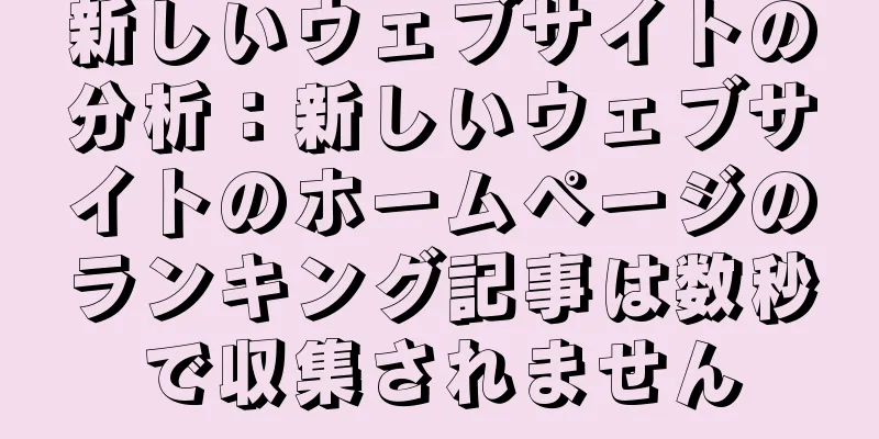 新しいウェブサイトの分析：新しいウェブサイトのホームページのランキング記事は数秒で収集されません