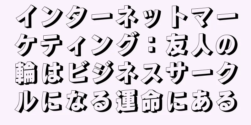 インターネットマーケティング：友人の輪はビジネスサークルになる運命にある