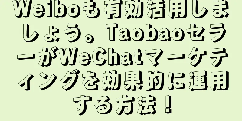 Weiboも有効活用しましょう。TaobaoセラーがWeChatマーケティングを効果的に運用する方法！