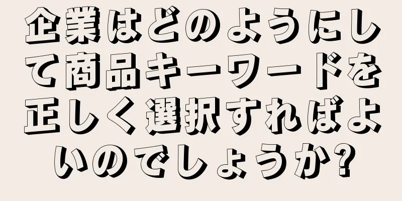 企業はどのようにして商品キーワードを正しく選択すればよいのでしょうか?