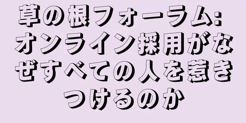 草の根フォーラム: オンライン採用がなぜすべての人を惹きつけるのか