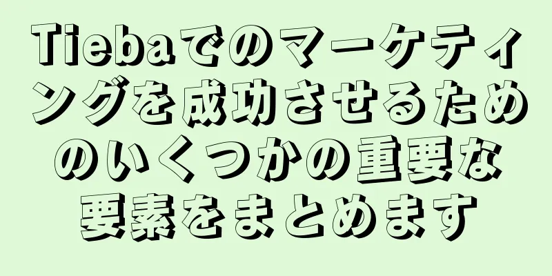 Tiebaでのマーケティングを成功させるためのいくつかの重要な要素をまとめます