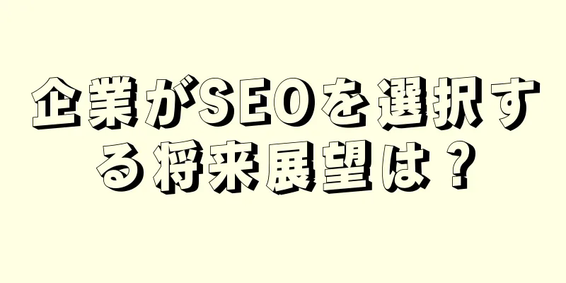 企業がSEOを選択する将来展望は？