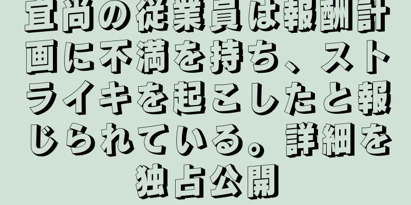宜尚の従業員は報酬計画に不満を持ち、ストライキを起こしたと報じられている。詳細を独占公開