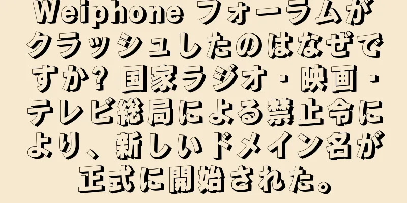 Weiphone フォーラムがクラッシュしたのはなぜですか? 国家ラジオ・映画・テレビ総局による禁止令により、新しいドメイン名が正式に開始された。