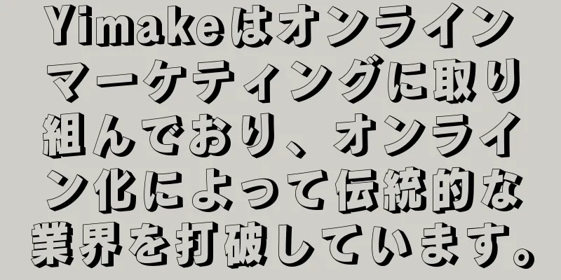 Yimakeはオンラインマーケティングに取り組んでおり、オンライン化によって伝統的な業界を打破しています。