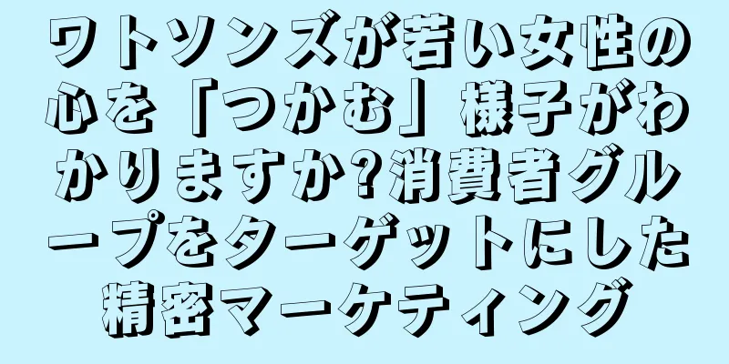 ワトソンズが若い女性の心を「つかむ」様子がわかりますか?消費者グループをターゲットにした精密マーケティング