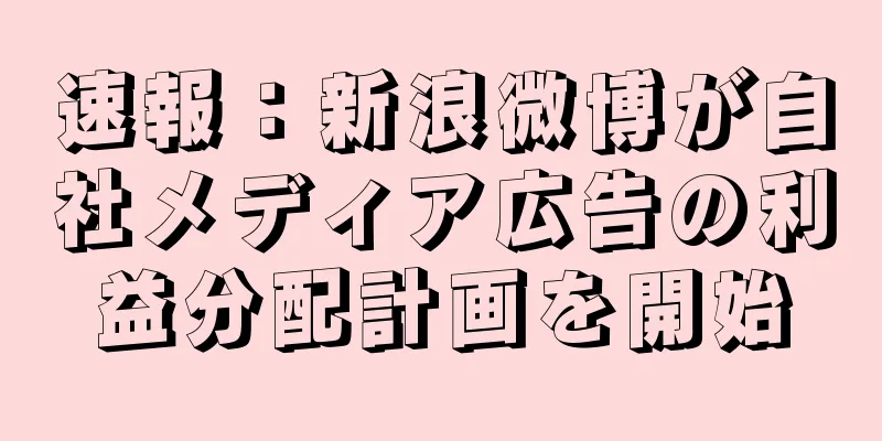 速報：新浪微博が自社メディア広告の利益分配計画を開始