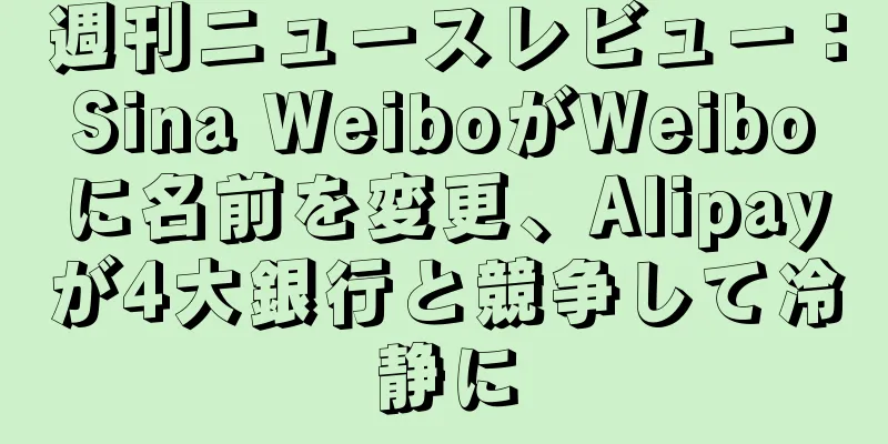 週刊ニュースレビュー：Sina WeiboがWeiboに名前を変更、Alipayが4大銀行と競争して冷静に
