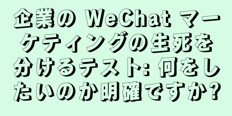 企業の WeChat マーケティングの生死を分けるテスト: 何をしたいのか明確ですか?