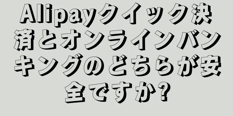 Alipayクイック決済とオンラインバンキングのどちらが安全ですか?