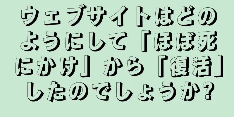 ウェブサイトはどのようにして「ほぼ死にかけ」から「復活」したのでしょうか?