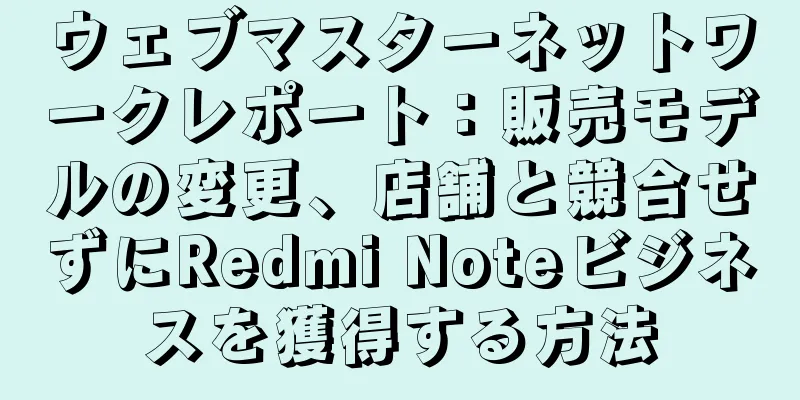 ウェブマスターネットワークレポート：販売モデルの変更、店舗と競合せずにRedmi Noteビジネスを獲得する方法
