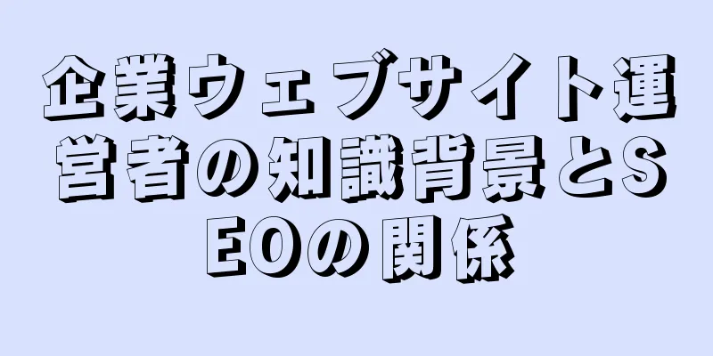 企業ウェブサイト運営者の知識背景とSEOの関係