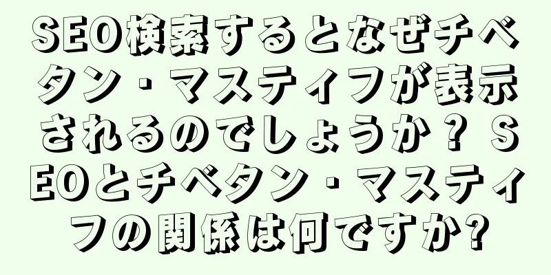 SEO検索するとなぜチベタン・マスティフが表示されるのでしょうか？ SEOとチベタン・マスティフの関係は何ですか?
