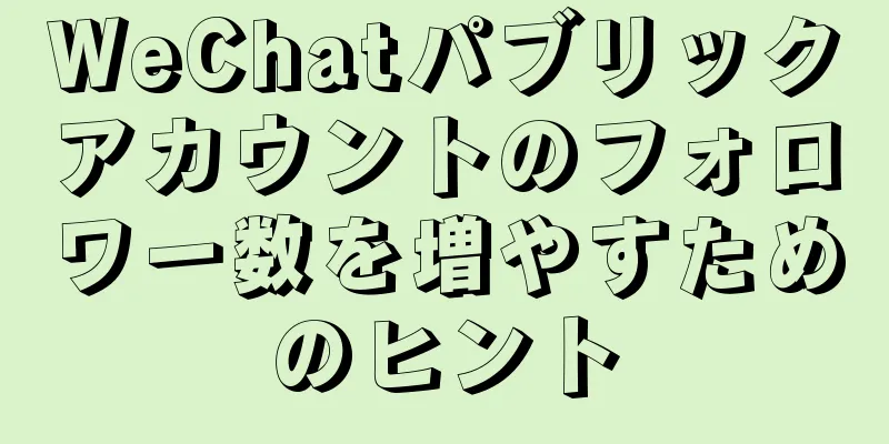 WeChatパブリックアカウントのフォロワー数を増やすためのヒント