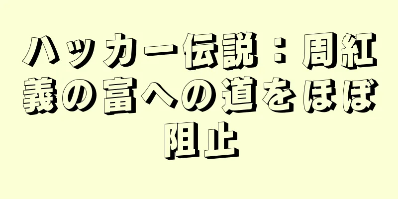 ハッカー伝説：周紅義の富への道をほぼ阻止