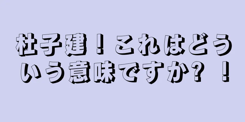 杜子建！これはどういう意味ですか? ！