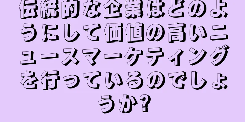伝統的な企業はどのようにして価値の高いニュースマーケティングを行っているのでしょうか?