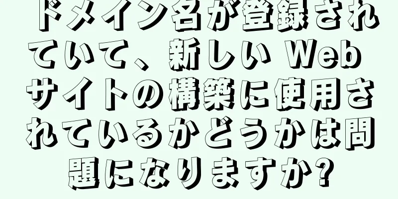 ドメイン名が登録されていて、新しい Web サイトの構築に使用されているかどうかは問題になりますか?