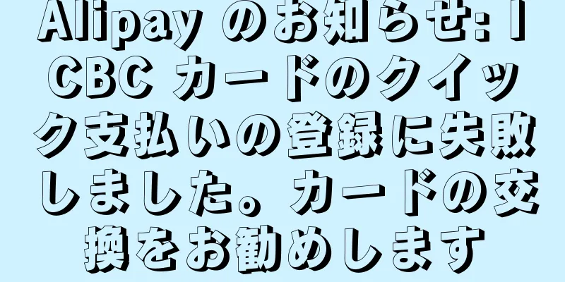 Alipay のお知らせ: ICBC カードのクイック支払いの登録に失敗しました。カードの交換をお勧めします